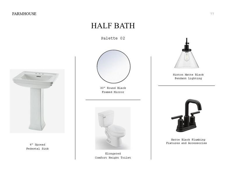 Farmhouse Look Palette 2: Half Bath Selection Sheet (*Artist rendering used for illustration purposes only.) Farmhouse Look Palette 2: Half Bath Selection Sheet (*Artist rendering used for illustration purposes only.)