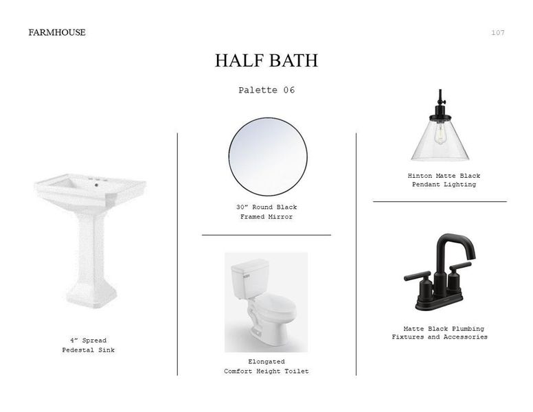 Farmhouse Look Palette 6: Half Bath Selection Sheet (*Artist rendering used for illustration purposes only.) Farmhouse Look Palette 6: Half Bath Selection Sheet (*Artist rendering used for illustration purposes only.)