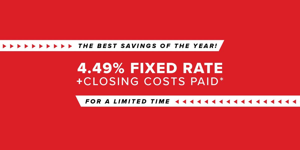 4.49% FIXED RATE + CLOSING COSTS PAID*