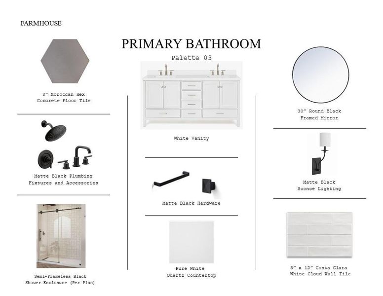 Farmhouse Look Palette 3: Primary Bathroom Selection Sheet (*Artist rendering used for illustration purposes only.) Farmhouse Look Palette 3: Primary Bathroom Selection Sheet (*Artist rendering used for illustration purposes only.)