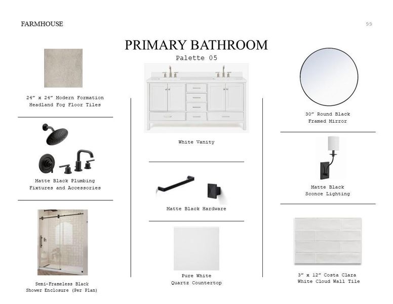 Farmhouse Look Palette 5: Primary Bathroom Selection Sheet (*Artist rendering used for illustration purposes only.) Farmhouse Look Palette 5: Primary Bathroom Selection Sheet (*Artist rendering used for illustration purposes only.)